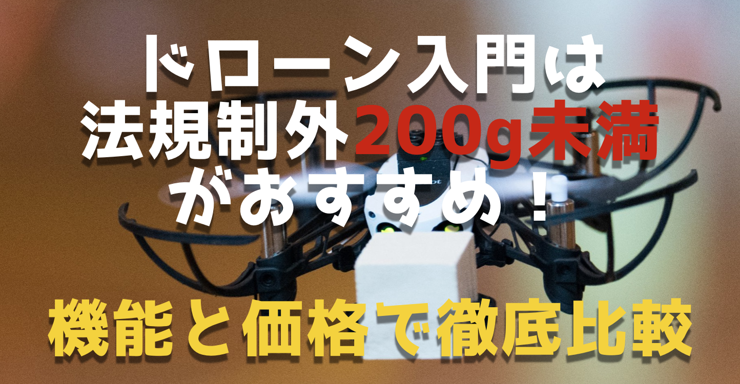 ドローン初心者は法規制外200g未満の１万円前後がおすすめ｜機能と価格で徹底比較