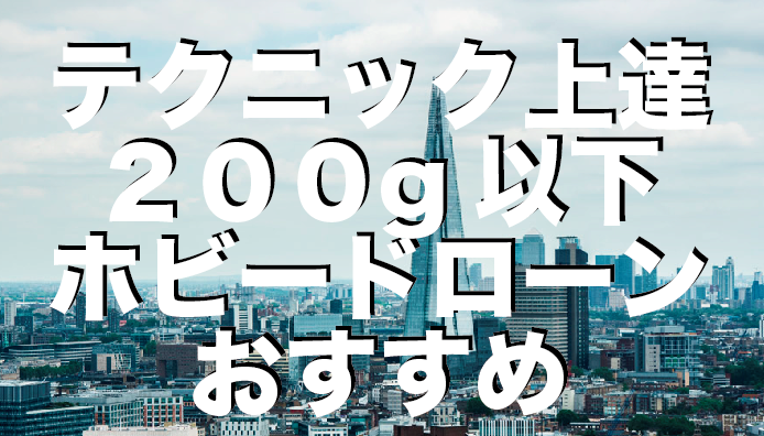 ドローンの操縦上達には200g以下のホビードローンがおすすめ!