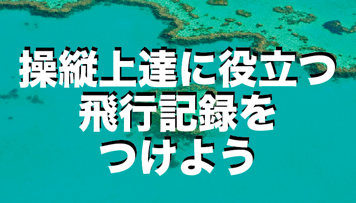 【ドローン操縦上達に役立つ】飛行記録をつける習慣を身につけましょう!