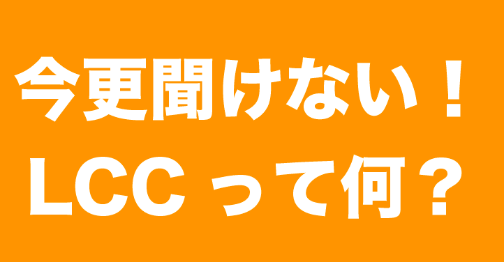 今更聞けない!LCCって何?メリット・デメリットをまとめてみた。