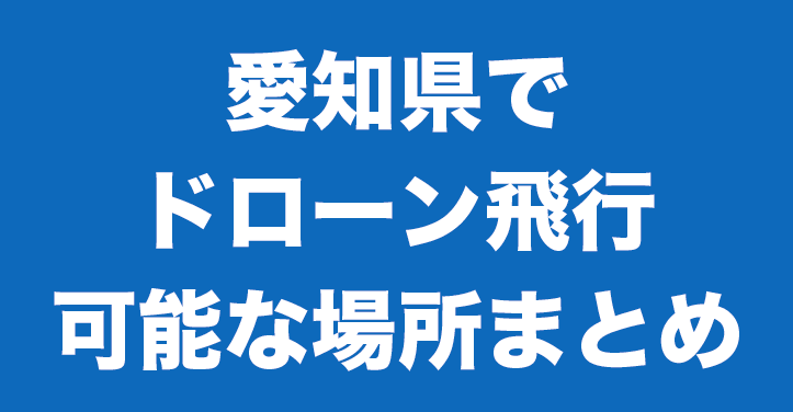 愛知県でドローン飛行が可能な場所まとめ