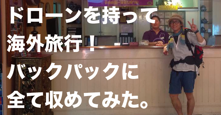ドローンを持って海外旅行!バックパックに全て収めてみた。