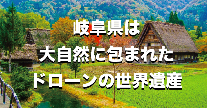 大自然に包まれろ!岐阜県はドローンの世界遺産|空撮動画をまとめてみました。