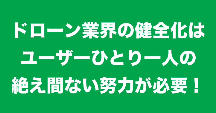 ドローン業界の健全化・イメージ改善にはユーザーひとり一人の努力が必要!