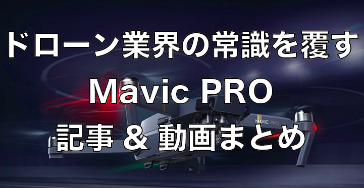 ドローン業界のコストと性能の常識を覆すMavic PRO(マーヴィック プロ)記事&動画まとめ
