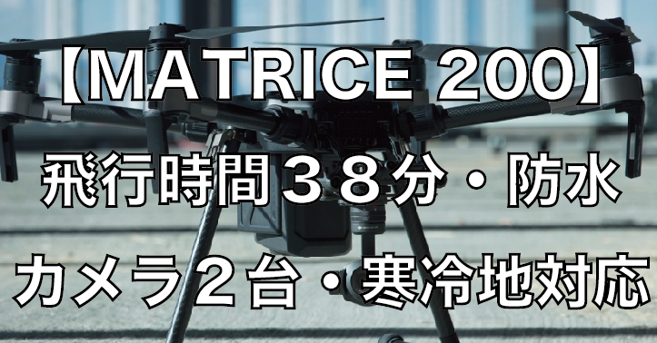 【MATRICE 200】凡庸性の高い産業用ドローン!飛行時間38分・防水・カメラ2台・寒冷地対応脅威のスペックに迫る!