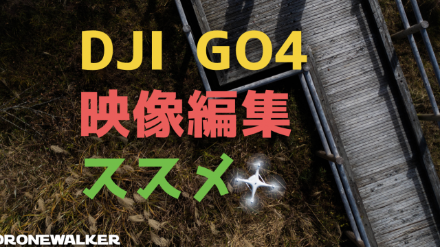 ドローン動画編集はDJI GO4がおすすめ！映像編集が空撮技術向上の鍵！