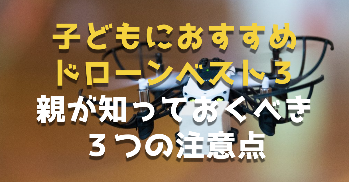 子供(小学生)におすすめなドローンベスト3と親が知っておくべき3つの注意点