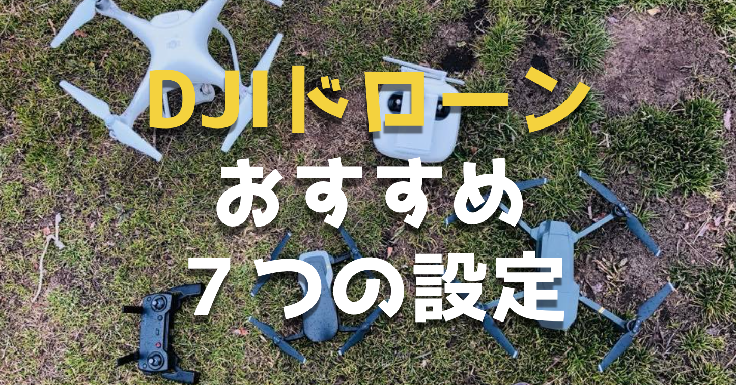DJI社の空撮ドローンを購入したら、設定しておきたい7つのおすすめ初期設定