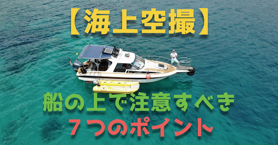 【海上空撮】船の上でドローン空撮するために注意すべき7つのポイント