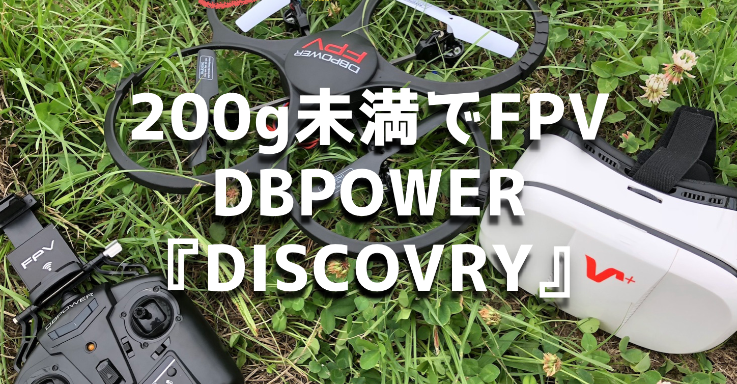 200g未満でFPV!DBPOWERのトイドローン『DISCOVRY』の操縦レビュー!