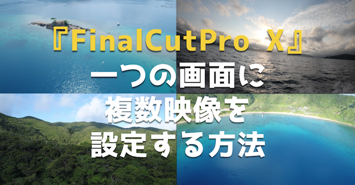 映像編集ソフト『FinalCutPro X』で一つの画面に複数映像を設定する方法