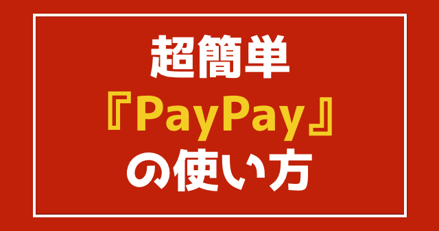 『PayPay(ペイペイ)』の使い方を日本一わかりやすく紹介するぞっ!