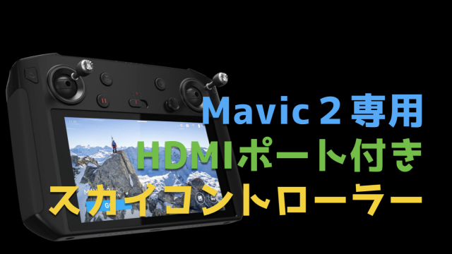 Mavic2専用プロポ『DJIスマートコントローラー』HDMI付きでプロの現場もお任せあれ!