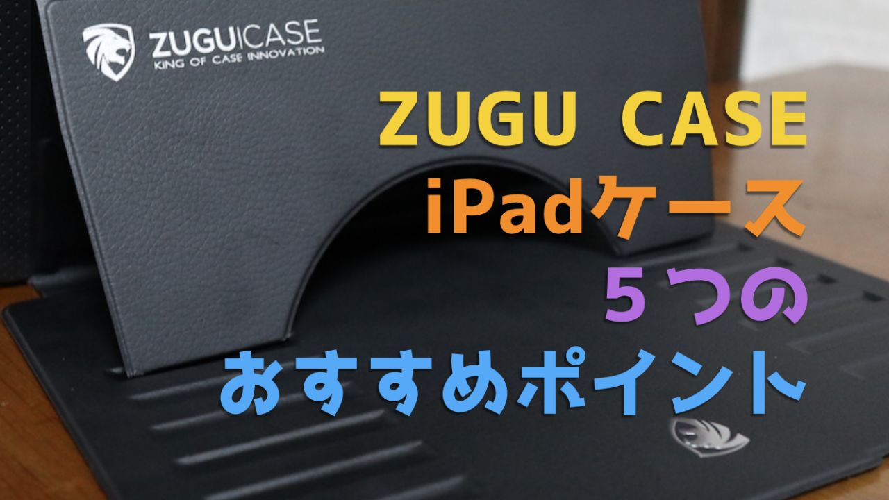 【ZUGU CASE】iPadケース５つのおすすめポイント（衝撃吸収性・利便性・デザイン性など）
