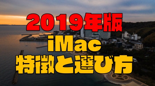 【2019年版】最新『iMac』の特徴と選び方を分かりやすく紹介