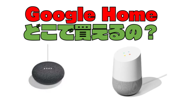 『Google Home』ってどこで買えるの？購入できる場所を紹介するよ！