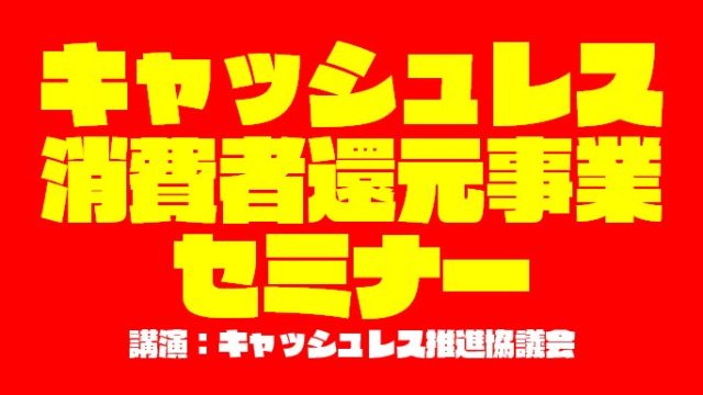 【セミナー動画付き】『キャッシュレス・消費者還元事業』とは?メリットも紹介