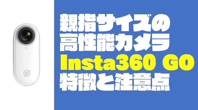 親指サイズ（18g）の『Insta360 GO』8つの特徴と3つの注意点 