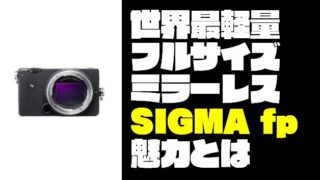 【フルサイズミラーレス】『SIGMA fp』の魅力を徹底的に紹介するぞ！