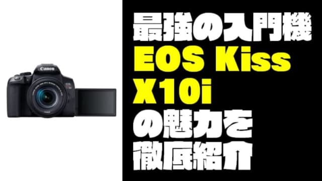 【最強の入門カメラ】『EOS Kiss X10i』の魅力を徹底紹介